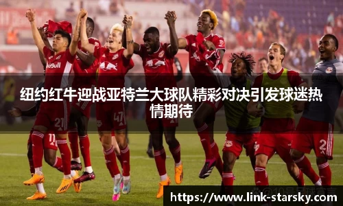 纽约红牛迎战亚特兰大球队精彩对决引发球迷热情期待