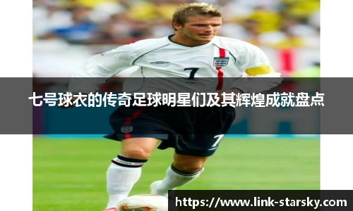 七号球衣的传奇足球明星们及其辉煌成就盘点