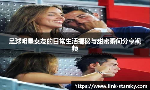 足球明星女友的日常生活揭秘与甜蜜瞬间分享视频
